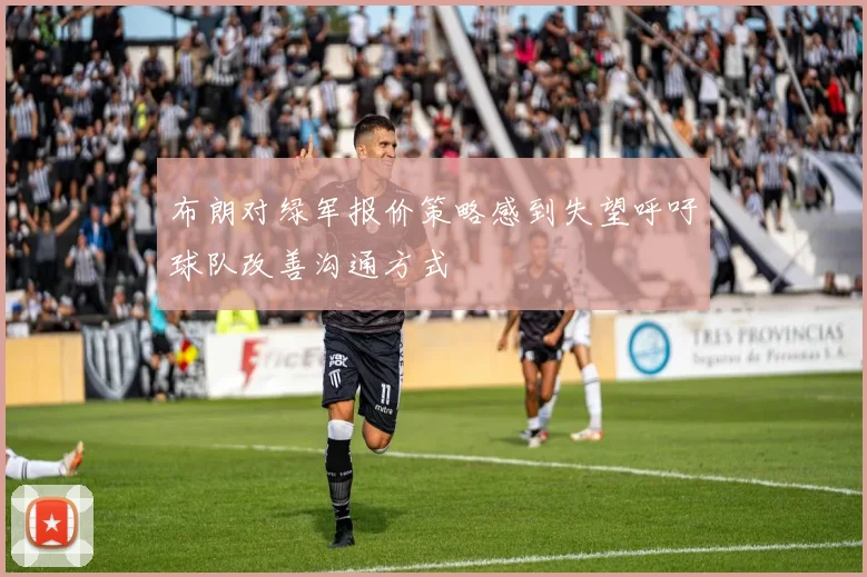 布朗对绿军报价策略感到失望呼吁球队改善沟通方式