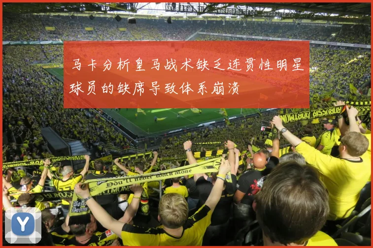 马卡分析皇马战术缺乏连贯性明星球员的缺席导致体系崩溃