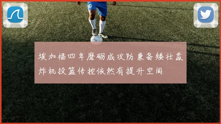 埃加福四年磨砺成攻防兼备矮壮轰炸机投篮传控依然有提升空间