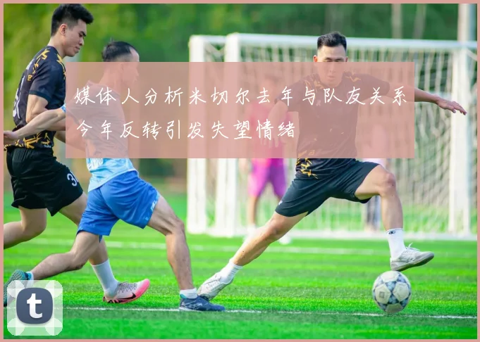 媒体人分析米切尔去年与队友关系今年反转引发失望情绪