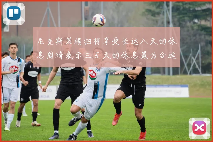 尼克斯若横扫将享受长达八天的休息周琦表示三五天的休息最为合适