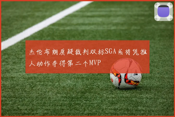 杰伦布朗质疑裁判双标SGA或将凭推人动作夺得第二个MVP