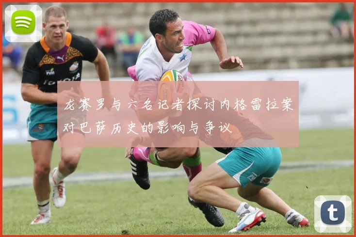 龙赛罗与六名记者探讨内格雷拉案对巴萨历史的影响与争议